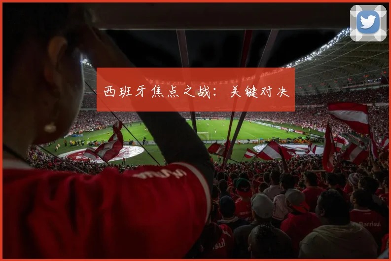 西班牙焦点之战：关键对决