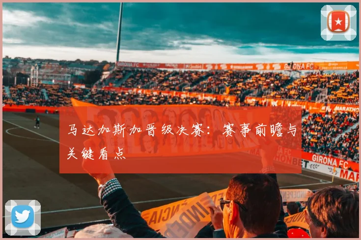 马达加斯加晋级决赛：赛事前瞻与关键看点