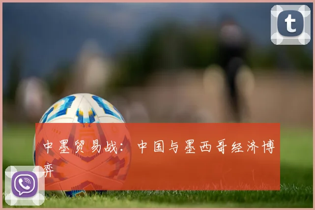 中墨贸易战：中国与墨西哥经济博弈