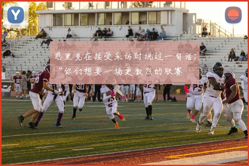 恩里克在接受采访时说过一句话：“你们想要一场更激烈的联赛