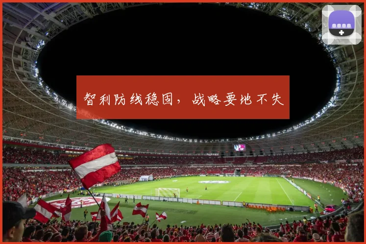 智利防线稳固,战略要地不失