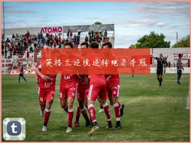 英格兰逆境逆转绝杀夺冠