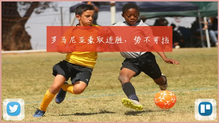 罗马尼亚豪取连胜，势不可挡