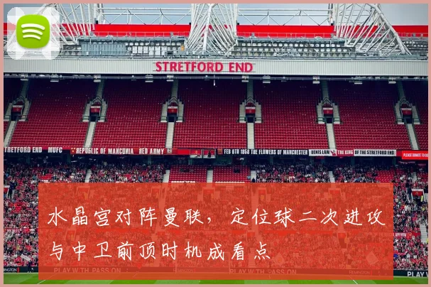 水晶宫对阵曼联，定位球二次进攻与中卫前顶时机成看点