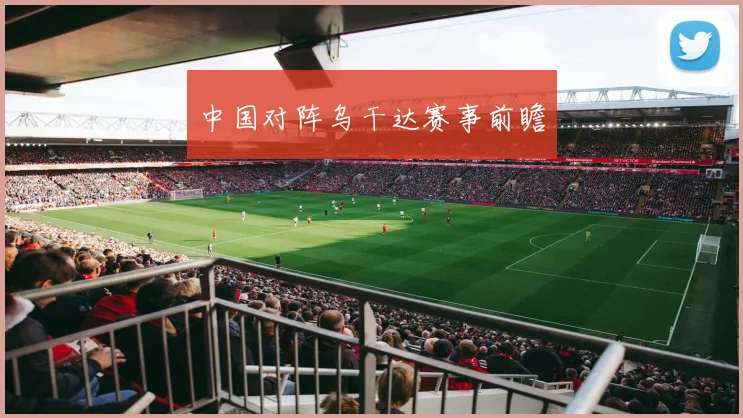 中国对阵乌干达赛事前瞻