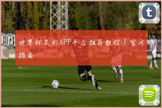 世界杯足彩APP平台推荐教程｜官方指南