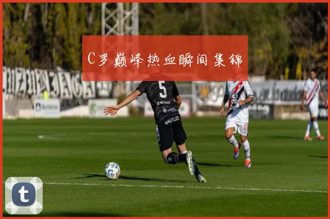 C罗巅峰热血瞬间集锦