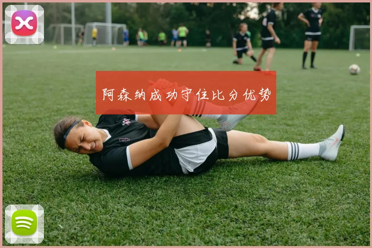 阿森纳成功守住比分优势