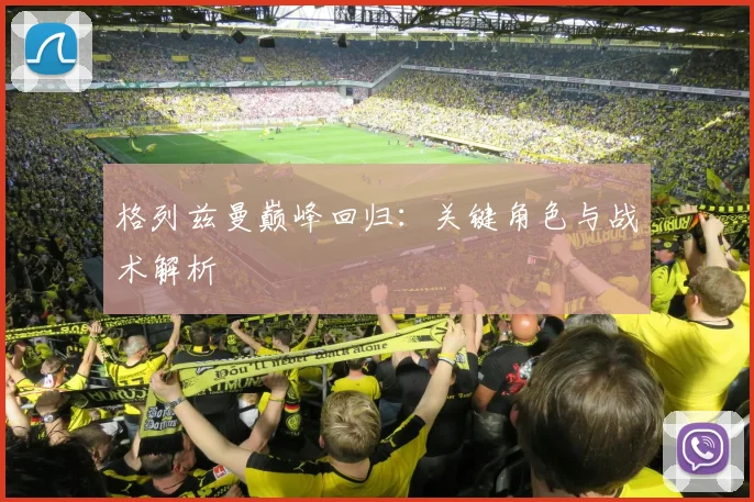 格列兹曼巅峰回归：关键角色与战术解析