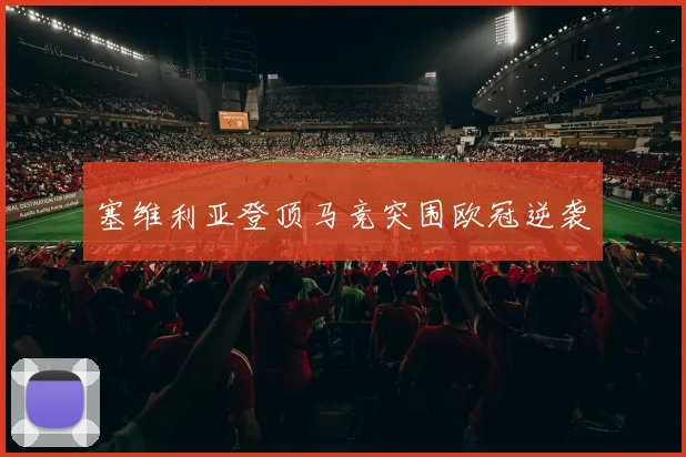 塞维利亚登顶马竞突围欧冠逆袭