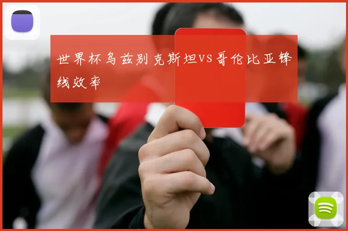 世界杯乌兹别克斯坦vs哥伦比亚锋线效率