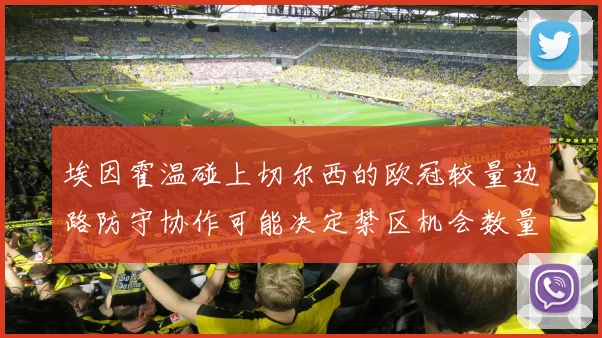 埃因霍温碰上切尔西的欧冠较量边路防守协作可能决定禁区机会数量