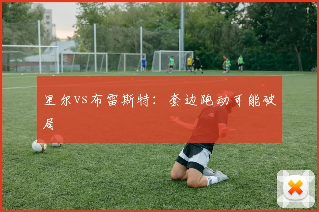 里尔vs布雷斯特：套边跑动可能破局