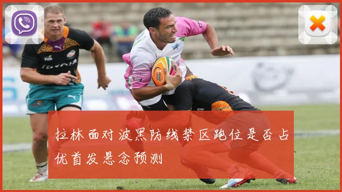 拉林面对波黑防线禁区跑位是否占优首发悬念预测