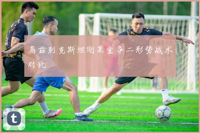 乌兹别克斯坦刚果金争二形势战术对比