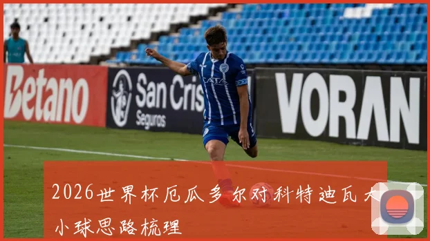 2026世界杯厄瓜多尔对科特迪瓦大小球思路梳理