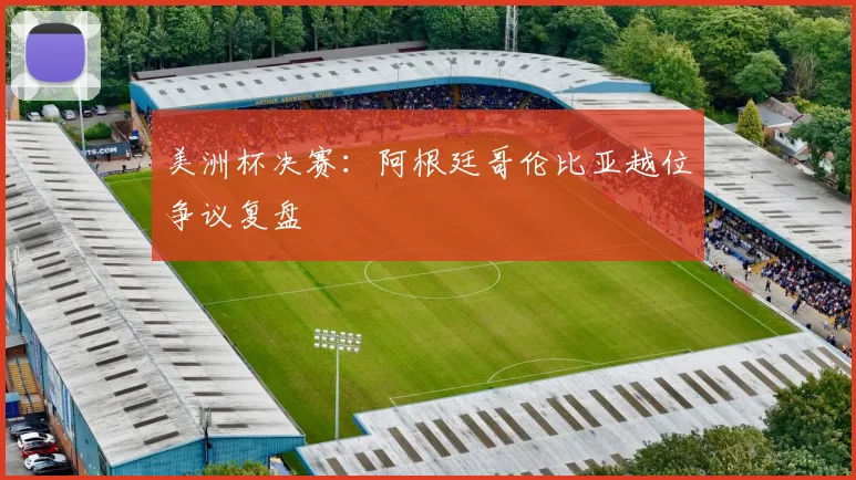 美洲杯决赛：阿根廷哥伦比亚越位争议复盘