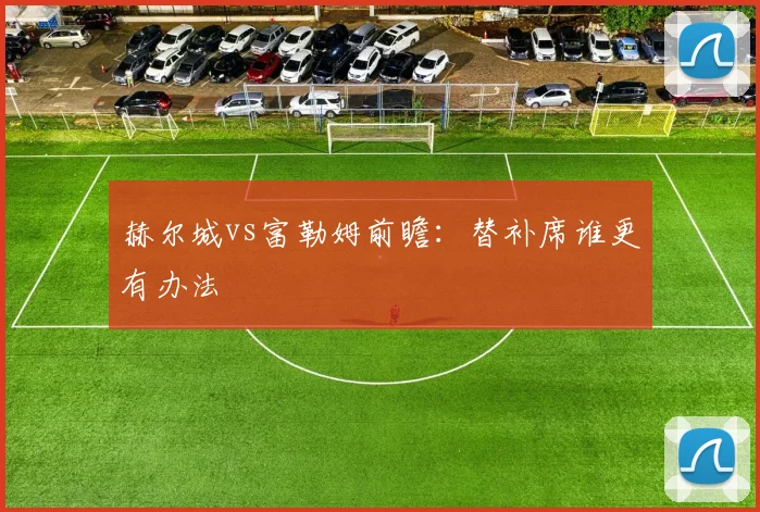 赫尔城vs富勒姆前瞻：替补席谁更有办法