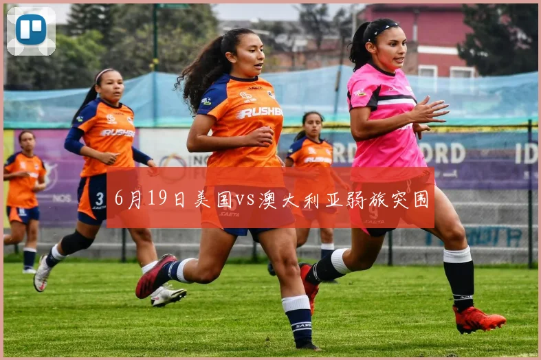 6月19日美国vs澳大利亚弱旅突围