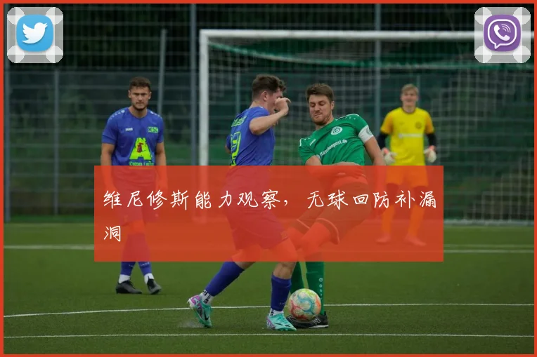 维尼修斯能力观察，无球回防补漏洞