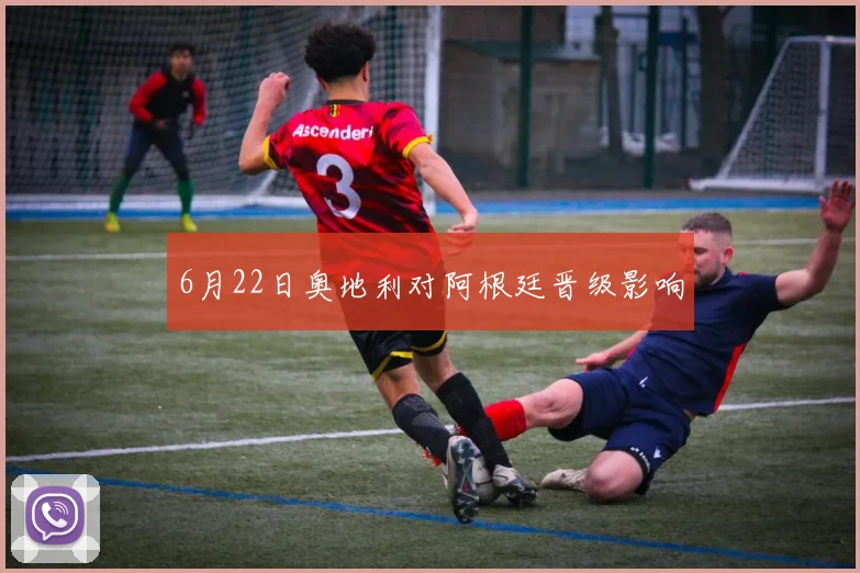 6月22日奥地利对阿根廷晋级影响