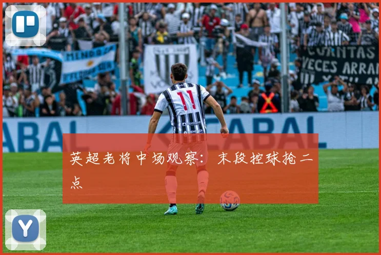 英超老将中场观察：末段控球抢二点