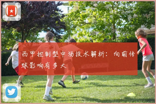 西甲控制型中场技术解析：向前传球影响有多大