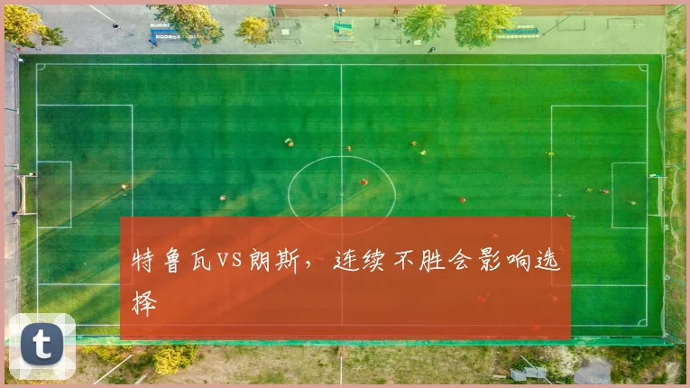 特鲁瓦vs朗斯，连续不胜会影响选择