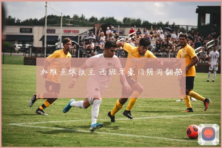 加维点球救主 西班牙豪门阴沟翻船