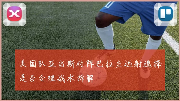 美国队亚当斯对阵巴拉圭远射选择是否合理战术拆解